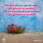 Denn mit dem Herzen glaubt man, um gerecht zu werden, und mit dem Mund bekennt man, um gerettet zu werden, Römer 10,10