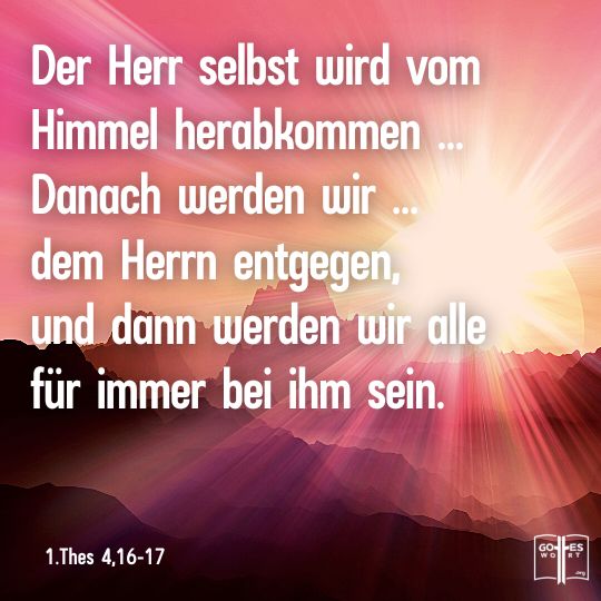 Der Herr selbst wird vom Himmel herabkommen ... Danach werden wir ... dem Herrn entgegen, und dann werden wir alle für immer bei ihm sein, 1Thes 4,16-17