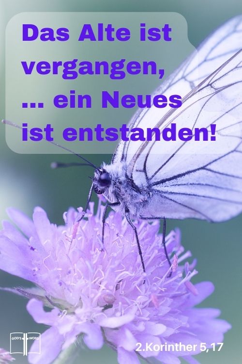 Wenn also jemand in Christus ist, so ist er eine neue Schöpfung: das Alte ist vergangen, siehe, ein Neues ist entstanden! 2.Korinther 5,17