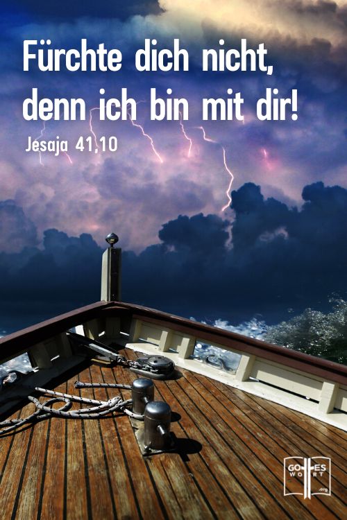 Fürchte dich nicht, denn ich bin mit dir! Blicke nicht ängstlich umher, denn ich bin dein Gott! Jesaja 41,10