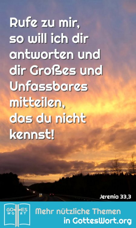 Rufe zu mir, so will ich dir antworten und dir Grosses und Unfassbares mitteilen, das du nicht kennst?
Jeremia 33,3
(Sonnenuntergang)