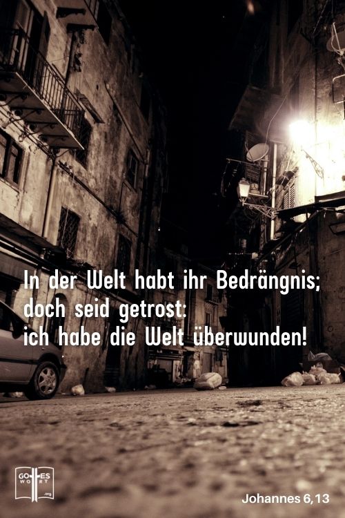Dies habe ich zu euch geredet, damit ihr in mir Frieden habet. In der Welt habt ihr Bedrängnis; doch seid getrost: ich habe die Welt überwunden!« Johannes 6,13