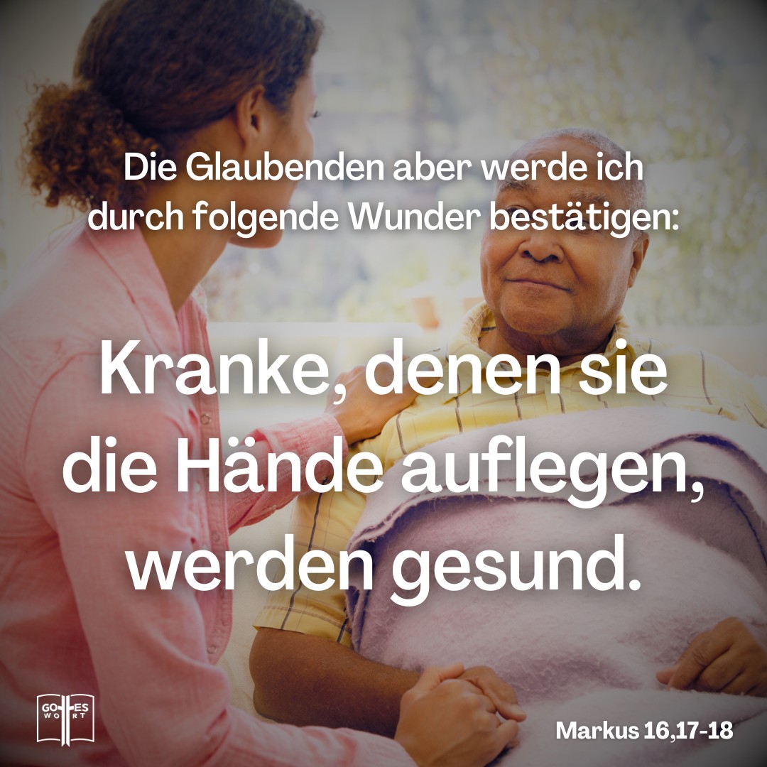 Die Glaubenden aber werde ich durch folgende Wunder bestätigen: ... und Kranke, denen sie die Hände auflegen, werden gesund, Markus 16,17-18 Die Glaubenden aber werde ich durch folgende Wunder bestätigen: ... und Kranke, denen sie die Hände auflegen, werden gesund, Markus 16,17-18