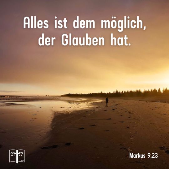 Markus 9,23: Alles ist dem möglich, der Glauben hat