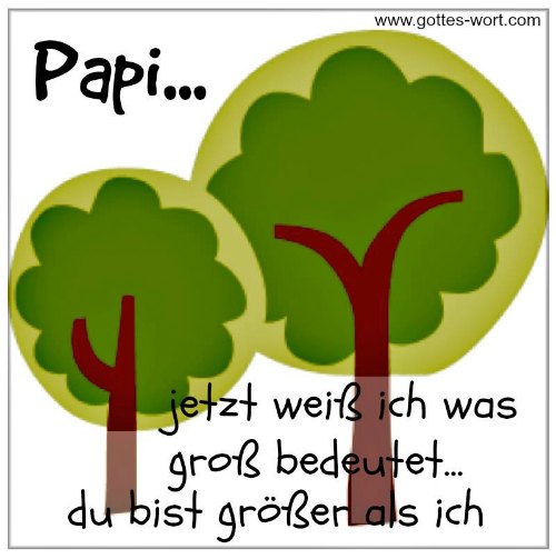 Papi … jetzt weiss ich was gross bedeutet … du bist Größer als ich.