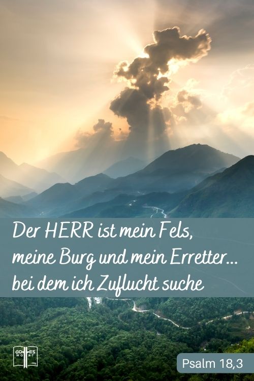 Der HERR ist mein Fels, meine Burg und mein Erretter, mein Gott ist mein Hort, bei dem ich Zuflucht suche, mein Schild und das Horn meines Heils, meine Feste, Psalm 18,3