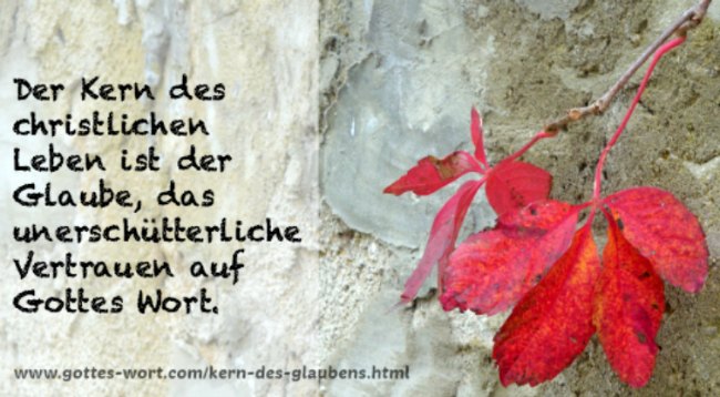 Kern des Glaubens Der Kern des christlichen Leben ist der Glaube, das unerschütterliche Vertrauen auf Gottes Wort.