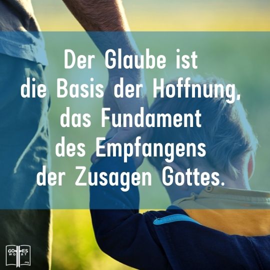 Der Glaube ist die Basis der Hoffnung, das Fundament des Empfangens der Zusagen Gottes.