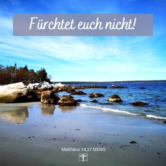 Doch Jesus redete sie sogleich mit den Worten an: »Seid getrost: ich bin es; fürchtet euch nicht! Mat 14,27