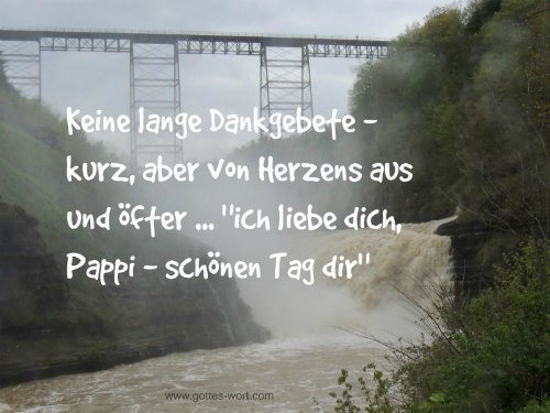 Keine lange Dankgebete - kurz, aber von Herzens aus und öfter … “ich liebe dich, Papi — schönen Tag dir."