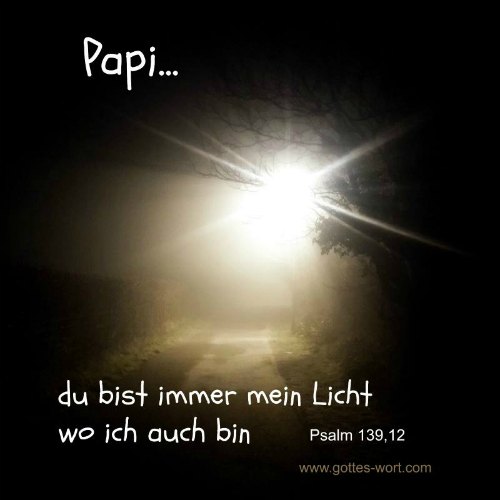 Papi … du bist immer mein Licht wo ich auch bin .. Psalm 139,12