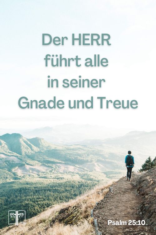 Der HERR führt alle in seiner Gnade und Treue, die sich an seinen Bund halten und sich richten nach dem, was er in seinem Wort bezeug, Psalm 25,10