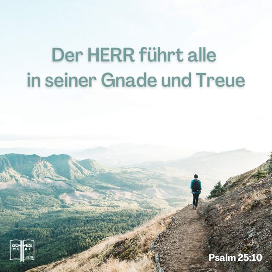 Der HERR führt alle in seiner Gnade und Treue, die sich an seinen Bund halten und sich richten nach dem, was er in seinem Wort bezeug, Psalm 25,10