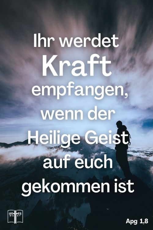 Ihr werdet jedoch Kraft empfangen, wenn der heilige Geist auf euch kommt, und ihr werdet Zeugen für mich sein in Jerusalem und in ganz Judäa und Samaria und bis ans Ende der Erde, Apg 1,8