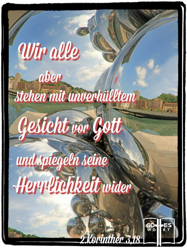 Die Gegenwart Gottes in uns, durch den Heiligen Geist, wird in unserem täglichen Tun sichtbar sein. 2Korinther3,18 #gott #spiegelbild #gotteseigenschaften lese: www.gottes-wort.com/eigenschaften.html