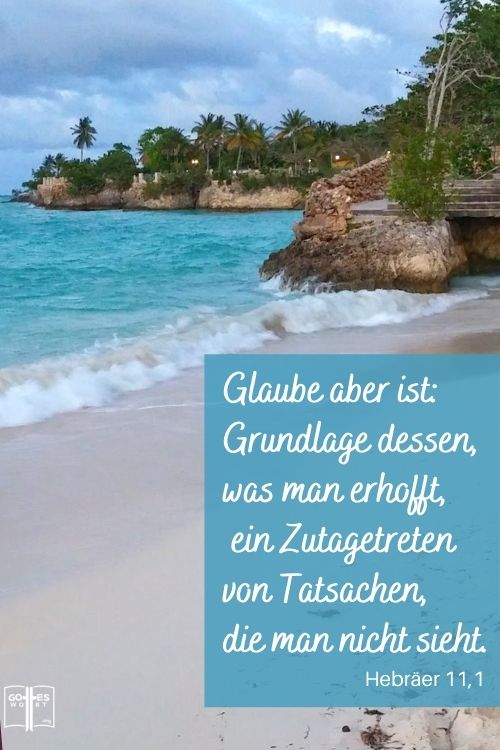 Glaube aber ist: Grundlage dessen, was man erhofft, ein Zutagetreten von Tatsachen, die man nicht sieht, Heb 11,1