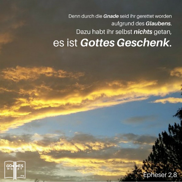 Denn durch die Gnade seid ihr gerettet worden aufgrund des Glaubens. Dazu habt ihr selbst nichts getan, es ist Gottes Geschenk  Epheser 2,8
 https://www.gottes-wort.com/in-der-not.html