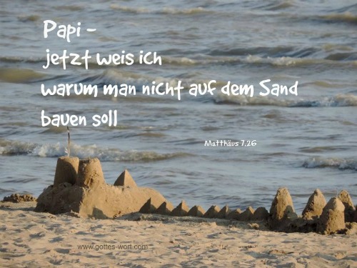 Papi … jetzt weis ich warum man nicht auf dem Sand bauen soll. Matt 7,25