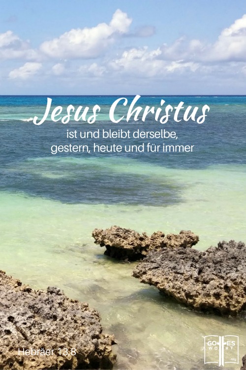 Jesus Christus ist und bleibt derselbe, gestern, heute und für immer. Hebräer 13,8